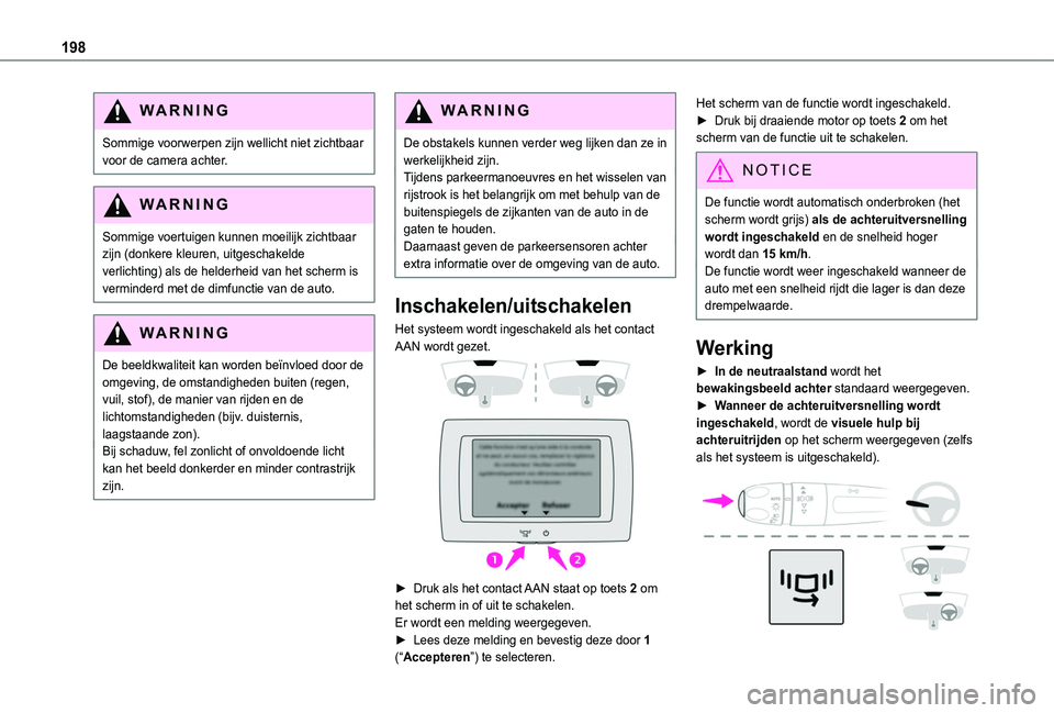 TOYOTA PROACE CITY EV 2021  Instructieboekje (in Dutch) 198
WARNI NG
Sommige voorwerpen zijn wellicht niet zichtbaar voor de camera achter.
WARNI NG
Sommige voertuigen kunnen moeilijk zichtbaar zijn (donkere kleuren, uitgeschakelde 
verlichting) als de hel