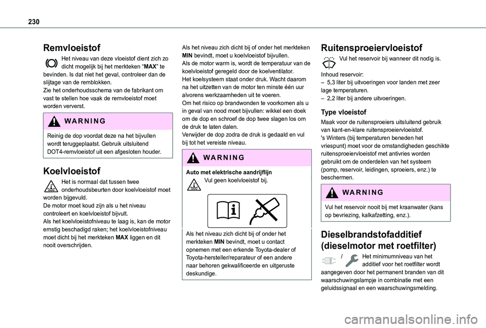 TOYOTA PROACE CITY EV 2021  Instructieboekje (in Dutch) 230
Remvloeistof
Het niveau van deze vloeistof dient zich zo dicht mogelijk bij het merkteken “MAX” te bevinden. Is dat niet het geval, controleer dan de slijtage van de remblokken.Zie het onderho