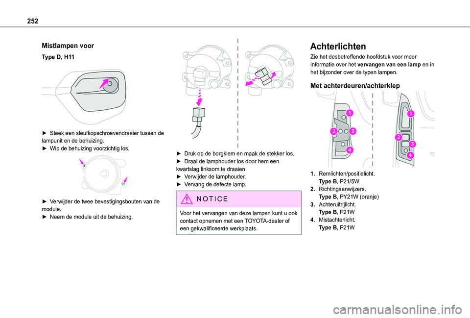TOYOTA PROACE CITY EV 2021  Instructieboekje (in Dutch) 252
Mistlampen voor
Type D, H11 
 
► Steek een sleufkopschroevendraaier tussen de lampunit en de behuizing.► Wip de behuizing voorzichtig los. 
 
► Verwijder de twee bevestigingsbouten van de mo