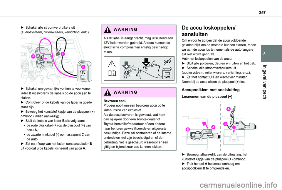 TOYOTA PROACE CITY EV 2021  Instructieboekje (in Dutch) 257
In geval van pech
8
► Schakel alle stroomverbruikers uit (audiosysteem, ruitenwissers, verlichting, enz.). 
 
► Schakel om gevaarlijke vonken te voorkomen lader B uit alvorens de kabels op de 