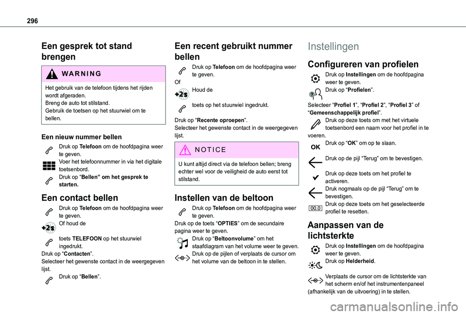 TOYOTA PROACE CITY EV 2021  Instructieboekje (in Dutch) 296
Een gesprek tot stand 
brengen
WARNI NG
Het gebruik van de telefoon tijdens het rijden wordt afgeraden.Breng de auto tot stilstand.Gebruik de toetsen op het stuurwiel om te 
bellen.
Een nieuw numm