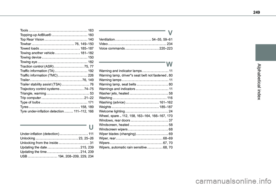 TOYOTA PROACE CITY VERSO 2020  Owners Manual 249
Alphabetical index
Tools   163Topping-up AdBlue®   160Top Rear Vision   140Towbar   76, 149–150Towed loads   185–187Towing another vehicle   181–182Towing device   150Towing eye   182Tracti