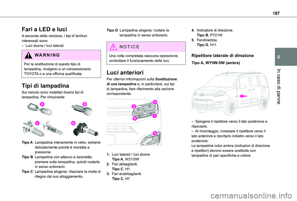 TOYOTA PROACE CITY VERSO 2020 Manuale duso (in Italian) 187
In caso di panne
8
Fari a LED e luci
A seconda della versione, i tipi di fari/luci interessati sono:– Luci diurne / luci laterali.
WARNI NG
Per la sostituzione di questo tipo di lampadina, rivol TOYOTA PROACE CITY VERSO 2020 Manuale duso (in Italian) 187
In caso di panne
8
Fari a LED e luci
A seconda della versione, i tipi di fari/luci interessati sono:– Luci diurne / luci laterali.
WARNI NG
Per la sostituzione di questo tipo di lampadina, rivol