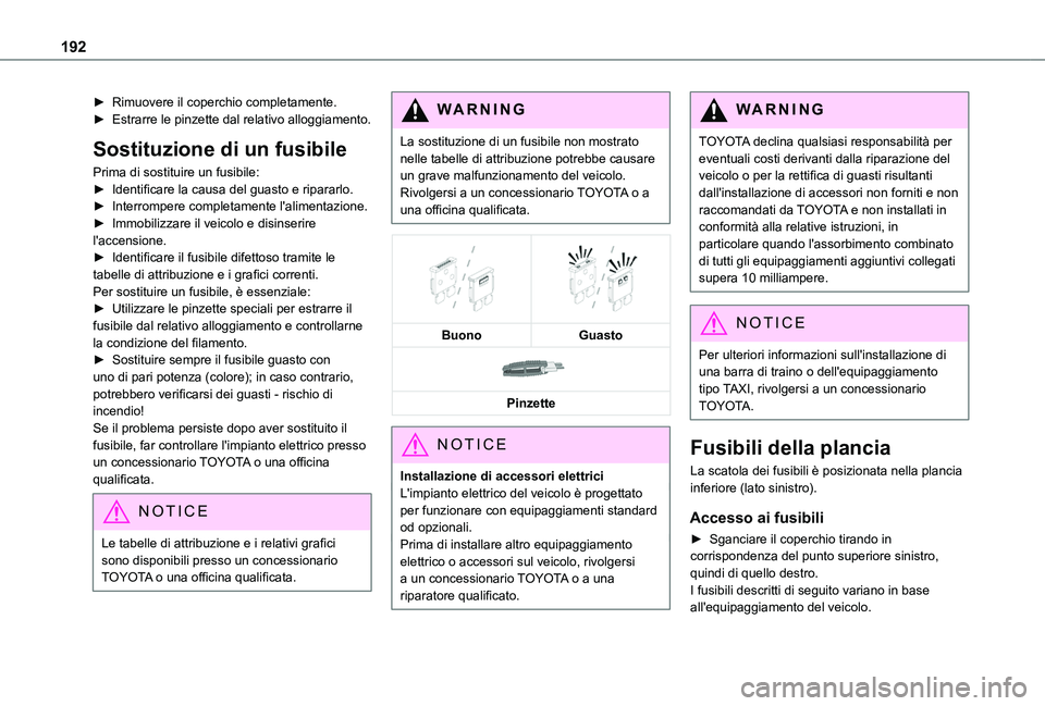 TOYOTA PROACE CITY VERSO 2020  Manuale duso (in Italian) 192
► Rimuovere il coperchio completamente.► Estrarre le pinzette dal relativo alloggiamento.
Sostituzione di un fusibile
Prima di sostituire un fusibile:► Identificare la causa del guasto e rip
