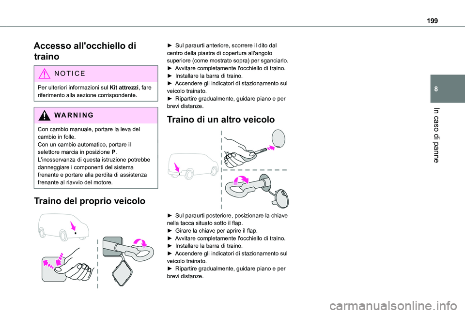 TOYOTA PROACE CITY VERSO 2020  Manuale duso (in Italian) 199
In caso di panne
8
Accesso all'occhiello di 
traino
NOTIC E
Per ulteriori informazioni sul Kit attrezzi, fare riferimento alla sezione corrispondente.
WARNI NG
Con cambio manuale, portare la l