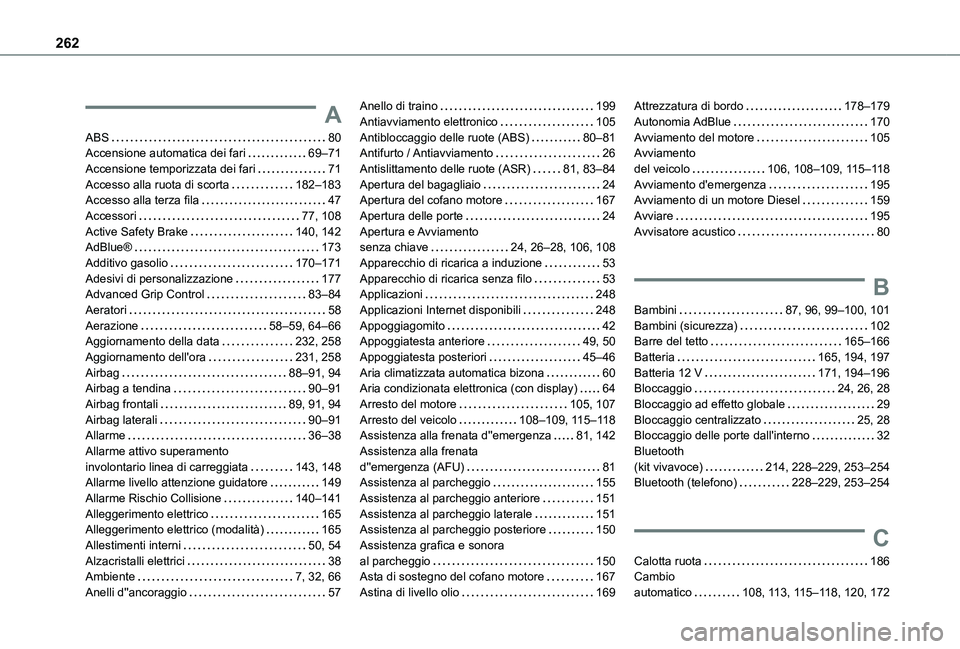 TOYOTA PROACE CITY VERSO 2020 Manuale duso (in Italian) 262
A
ABS 80Accensione automatica dei fari 69–71Accensione temporizzata dei fari 71Accesso alla ruota di scorta 182–183Accesso alla terza fila 47Accessori 77, 108Active Safety Brake TOYOTA PROACE CITY VERSO 2020 Manuale duso (in Italian) 262
A
ABS 80Accensione automatica dei fari 69–71Accensione temporizzata dei fari 71Accesso alla ruota di scorta 182–183Accesso alla terza fila 47Accessori 77, 108Active Safety Brake