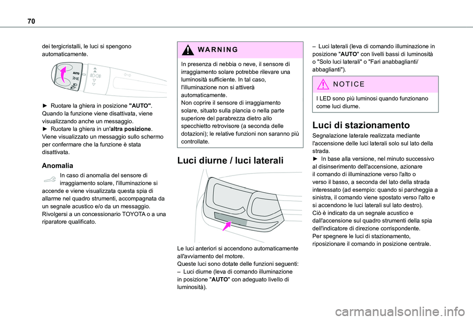 TOYOTA PROACE CITY VERSO 2020  Manuale duso (in Italian) 70
dei tergicristalli, le luci si spengono automaticamente. 
 
► Ruotare la ghiera in posizione "AUTO". Quando la funzione viene disattivata, viene visualizzando anche un messaggio.► Ruota