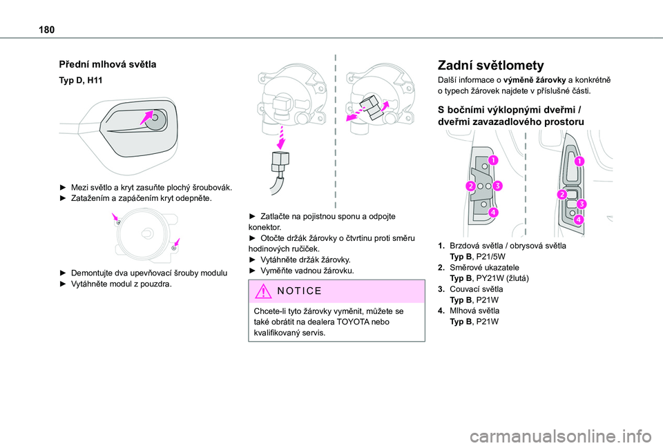 TOYOTA PROACE CITY VERSO 2020  Návod na použití (in Czech) 180
Přední mlhová světla
Typ D, H11 
 
► Mezi světlo a kryt zasuňte plochý šroubovák.► Zatažením a zapáčením kryt odepněte. 
 
► Demontujte dva upevňovací šrouby modulu► Vyt�