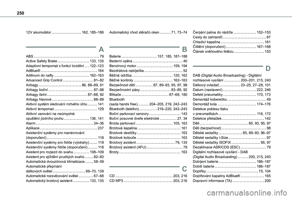 TOYOTA PROACE CITY VERSO 2020 Návod na použití (in Czech) 250
12V akumulátor 162, 185–186
A
ABS 79Active Safety Brake 133, 135Adaptivní tempomat s funkcí brzdění 122–123AdBlue® 164Aditivum do nafty 162–163Advanced Grip Control 81– TOYOTA PROACE CITY VERSO 2020 Návod na použití (in Czech) 250
12V akumulátor 162, 185–186
A
ABS 79Active Safety Brake 133, 135Adaptivní tempomat s funkcí brzdění 122–123AdBlue® 164Aditivum do nafty 162–163Advanced Grip Control 81–