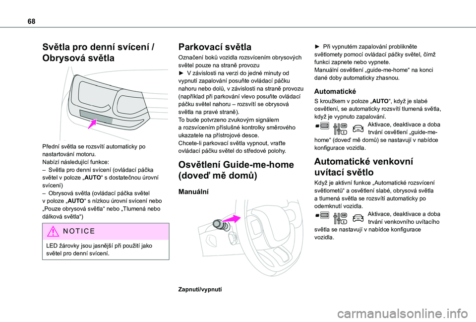 TOYOTA PROACE CITY VERSO 2020  Návod na použití (in Czech) 68
Světla pro denní svícení / 
Obrysová světla 
 
Přední světla se rozsvítí automaticky po nastartování motoru.Nabízí následující funkce:– Světla pro denní svícení (ovládací 