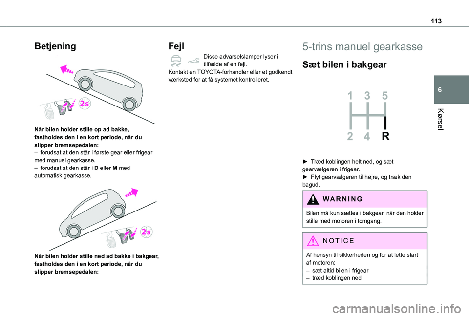 TOYOTA PROACE CITY VERSO 2020 Brugsanvisning (in Danish) 11 3
Kørsel
6
Betjening
Når bilen holder stille op ad bakke, fastholdes den i en kort periode, når du slipper bremsepedalen:– forudsat at den står i første gear eller frigear med manuel gear TOYOTA PROACE CITY VERSO 2020 Brugsanvisning (in Danish) 11 3
Kørsel
6
Betjening
Når bilen holder stille op ad bakke, fastholdes den i en kort periode, når du slipper bremsepedalen:– forudsat at den står i første gear eller frigear med manuel gear