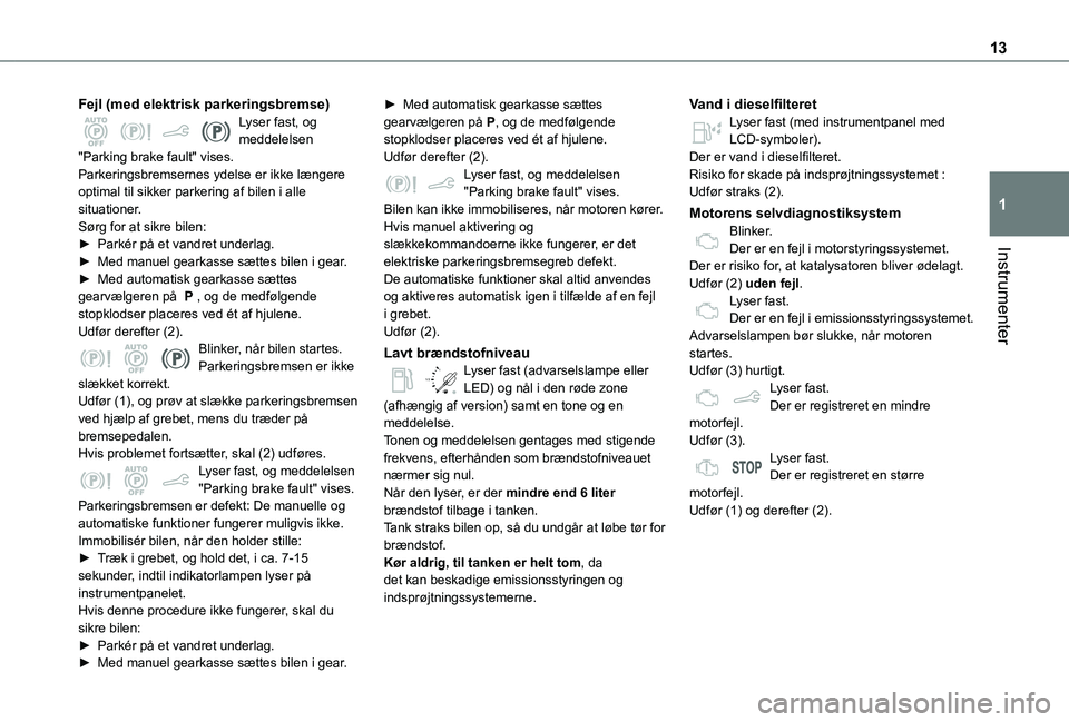 TOYOTA PROACE CITY VERSO 2020 Brugsanvisning (in Danish) 13
Instrumenter
1
Fejl (med elektrisk parkeringsbremse)Lyser fast, og meddelelsen "Parking brake fault" vises.Parkeringsbremsernes ydelse er ikke længere optimal til sikker parkering af bilen TOYOTA PROACE CITY VERSO 2020 Brugsanvisning (in Danish) 13
Instrumenter
1
Fejl (med elektrisk parkeringsbremse)Lyser fast, og meddelelsen "Parking brake fault" vises.Parkeringsbremsernes ydelse er ikke længere optimal til sikker parkering af bilen