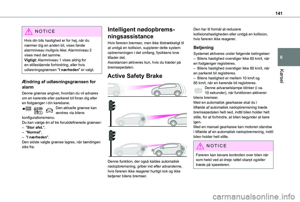 TOYOTA PROACE CITY VERSO 2020  Brugsanvisning (in Danish) 141
Kørsel
6
NOTIC E
Hvis din bils hastighed er for høj, når du nærmer dig en anden bil, vises første alarmniveau muligvis ikke: Alarmniveau 2 vises med det samme.Vigtigt: Alarmniveau 1 vises ald