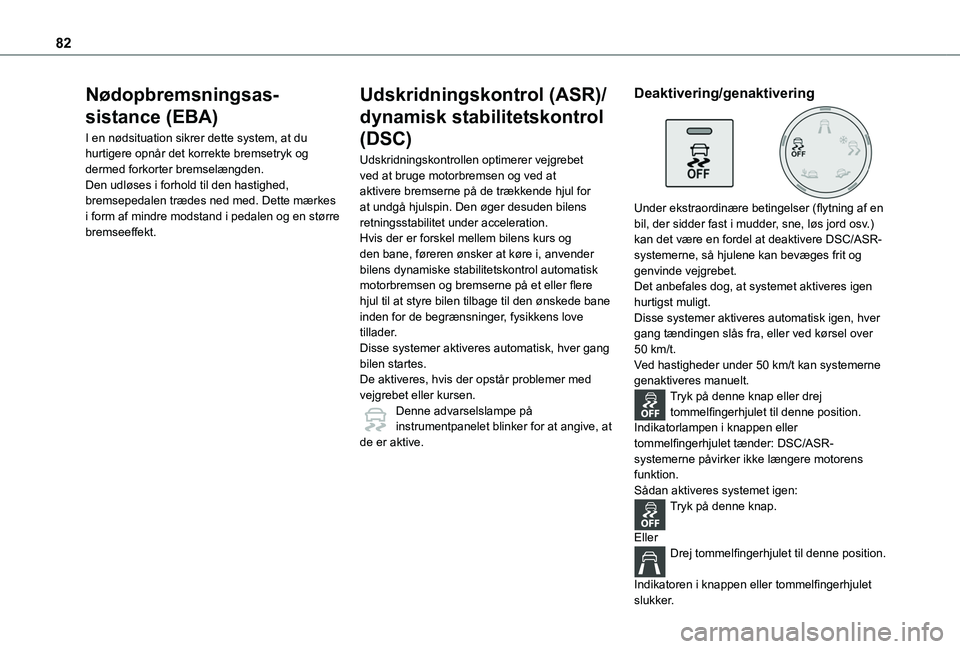 TOYOTA PROACE CITY VERSO 2020  Brugsanvisning (in Danish) 82
Nødopbremsningsas-
sistance (EBA)
I en nødsituation sikrer dette system, at du hurtigere opnår det korrekte bremsetryk og dermed forkorter bremselængden.Den udløses i forhold til den hastighed