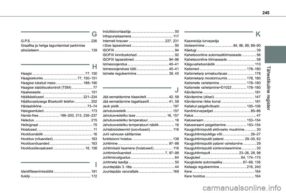 TOYOTA PROACE CITY VERSO 2020 Kasutusjuhend (in Estonian) 245
Tähestikuline register
G
G.P.S. 226Graafika ja heliga tagurdamisel parkimise abisüsteem 139
H
Haagis 77, 150Haagisekonks 77, 150–151Haagise lubatud mass 188–190Haagise stabiilsusko TOYOTA PROACE CITY VERSO 2020 Kasutusjuhend (in Estonian) 245
Tähestikuline register
G
G.P.S. 226Graafika ja heliga tagurdamisel parkimise abisüsteem 139
H
Haagis 77, 150Haagisekonks 77, 150–151Haagise lubatud mass 188–190Haagise stabiilsusko
