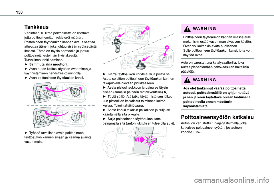 TOYOTA PROACE CITY VERSO 2020 Omistajan Käsikirja (in Finnish) 150
Tankkaus
Vähintään 10 litraa polttoainetta on lisättävä, jotta polttoainemittari rekisteröi määrän.Polttoaineen täyttöaukon kannen avaus saattaa aiheuttaa äänen, joka johtuu sisään TOYOTA PROACE CITY VERSO 2020 Omistajan Käsikirja (in Finnish) 150
Tankkaus
Vähintään 10 litraa polttoainetta on lisättävä, jotta polttoainemittari rekisteröi määrän.Polttoaineen täyttöaukon kannen avaus saattaa aiheuttaa äänen, joka johtuu sisään