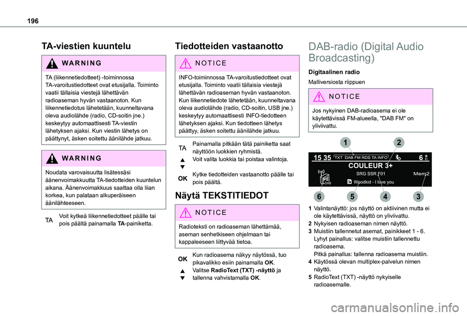 TOYOTA PROACE CITY VERSO 2020  Omistajan Käsikirja (in Finnish) 196
TA-viestien kuuntelu
WARNI NG
TA (liikennetiedotteet) -toiminnossa TA-varoitustiedotteet ovat etusijalla. Toiminto vaatii tällaisia viestejä lähettävän radioaseman hyvän vastaanoton. Kun lii