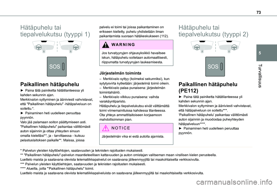 TOYOTA PROACE CITY VERSO 2020  Omistajan Käsikirja (in Finnish) 73
Turvallisuus
5
Hätäpuhelu tai 
tiepalvelukutsu (tyyppi 1) 
  
 
Paikallinen hätäpuhelu
►  Paina tätä painiketta hätätilanteessa yli kahden sekunnin ajan.Merkkivalon syttyminen