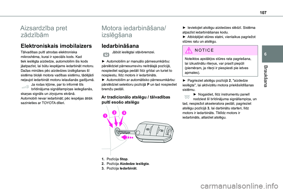TOYOTA PROACE CITY VERSO 2020  Lietošanas Instrukcija (in Latvian) 107
Braukšana
6
Aizsardzība pret 
zādzībām
Elektroniskais imobilaizers
Tālvadības pultī atrodas elektroniska mikroshēma, kurai ir speciāls kods. Kad tiek ieslēgta aizdedze, automobilim šis