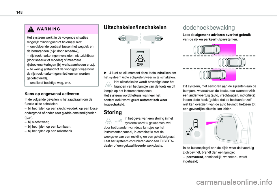 TOYOTA PROACE CITY VERSO 2020 Instructieboekje (in Dutch) 148
WARNI NG
Het systeem werkt in de volgende situaties mogelijk minder goed of helemaal niet:– onvoldoende contrast tussen het wegdek en de bermranden (bijv. door schaduw),– rijstrookmarkeringen TOYOTA PROACE CITY VERSO 2020 Instructieboekje (in Dutch) 148
WARNI NG
Het systeem werkt in de volgende situaties mogelijk minder goed of helemaal niet:– onvoldoende contrast tussen het wegdek en de bermranden (bijv. door schaduw),– rijstrookmarkeringen