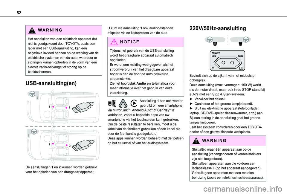 TOYOTA PROACE CITY VERSO 2020  Instructieboekje (in Dutch) 52
WARNI NG
Het aansluiten van een elektrisch apparaat dat niet is goedgekeurd door TOYOTA, zoals een lader met een USB-aansluiting, kan een negatieve invloed hebben op de werking van de elektrische s