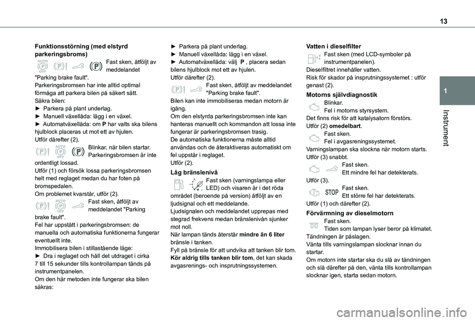 TOYOTA PROACE CITY VERSO 2020 Bruksanvisningar (in Swedish) 13
Instrument
1
Funktionsstörning (med elstyrd parkeringsbroms)Fast sken, åtföljt av meddelandet "Parking brake fault".Parkeringsbromsen har inte alltid optimal förmåga att parkera bilen TOYOTA PROACE CITY VERSO 2020 Bruksanvisningar (in Swedish) 13
Instrument
1
Funktionsstörning (med elstyrd parkeringsbroms)Fast sken, åtföljt av meddelandet "Parking brake fault".Parkeringsbromsen har inte alltid optimal förmåga att parkera bilen