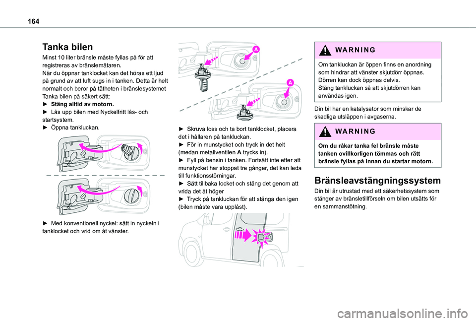 TOYOTA PROACE CITY VERSO 2020  Bruksanvisningar (in Swedish) 164
Tanka bilen
Minst 10 liter bränsle måste fyllas på för att registreras av bränslemätaren.När du öppnar tanklocket kan det höras ett ljud på grund av att luft sugs in i tanken. Detta är 