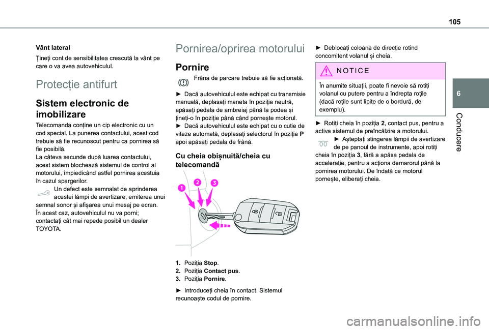 TOYOTA PROACE CITY VERSO 2020  Manual de utilizare (in Romanian) 105
Conducere
6
Vânt lateral
Țineți cont de sensibilitatea crescută la vânt pe care o va avea autovehiculul.
Protecție antifurt
Sistem electronic de 
imobilizare
Telecomanda conține un cip elec