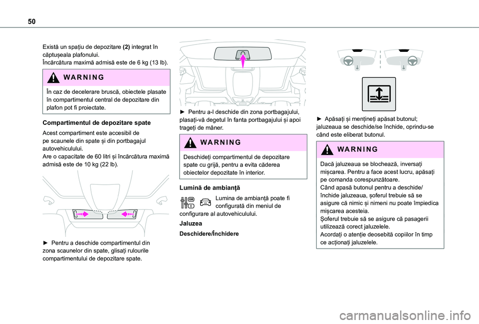 TOYOTA PROACE CITY VERSO 2020  Manual de utilizare (in Romanian) 50
Există un spațiu de depozitare (2) integrat în căptușeala plafonului.Încărcătura maximă admisă este de 6 kg (13 lb).
WARNI NG
În caz de decelerare bruscă, obiectele plasate în comparti