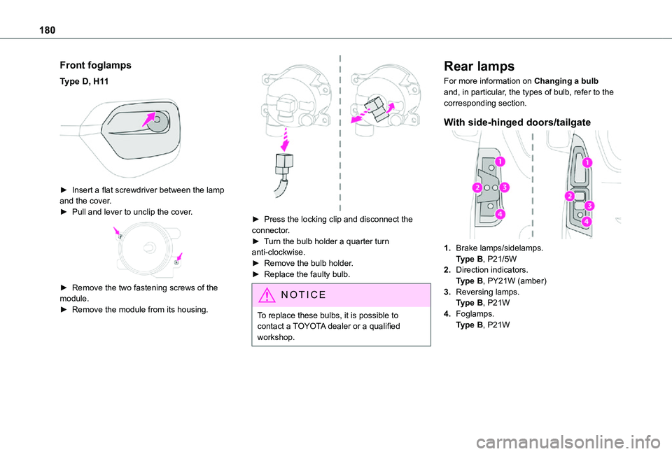 TOYOTA PROACE CITY VERSO 2021 Owners Manual 180
Front foglamps
Type D, H11
► Insert a flat screwdriver between the lamp and the cover.► Pull and lever to unclip the cover.
► Remove the two fastening screws of the module.► Remove t TOYOTA PROACE CITY VERSO 2021 Owners Manual 180
Front foglamps
Type D, H11
► Insert a flat screwdriver between the lamp and the cover.► Pull and lever to unclip the cover.
► Remove the two fastening screws of the module.► Remove t