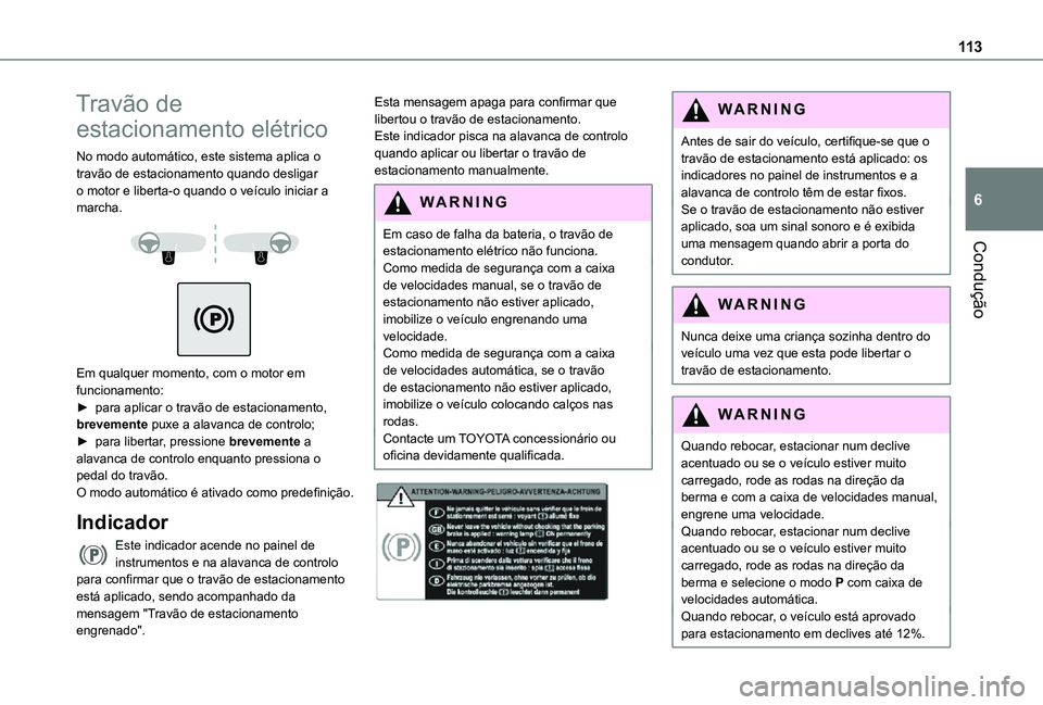 TOYOTA PROACE CITY VERSO 2021 Manual de utilização (in Portuguese) 11 3
Condução
6
Travão de
estacionamento elétrico
No modo automático, este sistema aplica o travão de estacionamento quando desligar o motor e liberta-o quando o veículo iniciar a marcha.
TOYOTA PROACE CITY VERSO 2021 Manual de utilização (in Portuguese) 11 3
Condução
6
Travão de
estacionamento elétrico
No modo automático, este sistema aplica o travão de estacionamento quando desligar o motor e liberta-o quando o veículo iniciar a marcha.