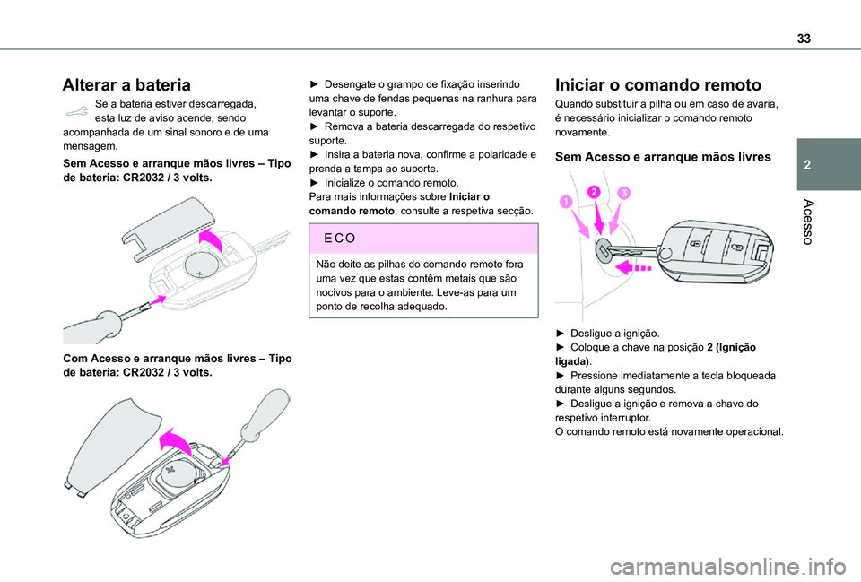TOYOTA PROACE CITY VERSO 2021  Manual de utilização (in Portuguese) 33
Acesso
2
Alterar a bateria
Se a bateria estiver descarregada, esta luz de aviso acende, sendo acompanhada de um sinal sonoro e de uma mensagem.
Sem Acesso e arranque mãos livres ‒ Tipo de bateri