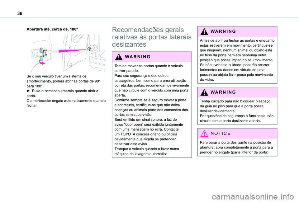 TOYOTA PROACE CITY VERSO 2021  Manual de utilização (in Portuguese) 36
Abertura até, cerca de, 180° 
 
Se o seu veículo tiver um sistema de amortecimento, poderá abrir as portas de 90° para 180°.► Puxe o comando amarelo quando abrir a porta.O amortecedor engat