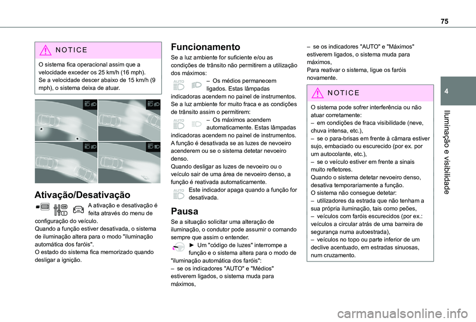 TOYOTA PROACE CITY VERSO 2021 Manual de utilização (in Portuguese) 75
Iluminação e visibilidade
4
NOTIC E
O sistema fica operacional assim que a velocidade exceder os 25 km/h (16 mph).Se a velocidade descer abaixo de 15 km/h (9 mph), o sistema deixa de atuar.
A TOYOTA PROACE CITY VERSO 2021 Manual de utilização (in Portuguese) 75
Iluminação e visibilidade
4
NOTIC E
O sistema fica operacional assim que a velocidade exceder os 25 km/h (16 mph).Se a velocidade descer abaixo de 15 km/h (9 mph), o sistema deixa de atuar.
A