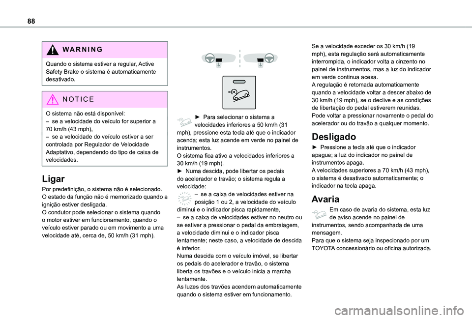 TOYOTA PROACE CITY VERSO 2021 Manual de utilização (in Portuguese) 88
WARNI NG
Quando o sistema estiver a regular, Active Safety Brake o sistema é automaticamente desativado.
NOTIC E
O sistema não está disponível:
– se a velocidade do veículo for superior a 70 TOYOTA PROACE CITY VERSO 2021 Manual de utilização (in Portuguese) 88
WARNI NG
Quando o sistema estiver a regular, Active Safety Brake o sistema é automaticamente desativado.
NOTIC E
O sistema não está disponível:
– se a velocidade do veículo for superior a 70