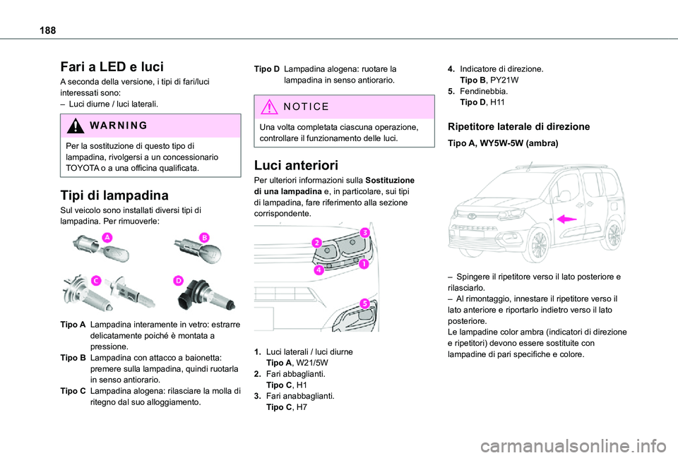 TOYOTA PROACE CITY VERSO 2021 Manuale duso (in Italian) 188
Fari a LED e luci
A seconda della versione, i tipi di fari/luci interessati sono:– Luci diurne / luci laterali.
WARNI NG
Per la sostituzione di questo tipo di lampadina, rivolgersi a un concessi TOYOTA PROACE CITY VERSO 2021 Manuale duso (in Italian) 188
Fari a LED e luci
A seconda della versione, i tipi di fari/luci interessati sono:– Luci diurne / luci laterali.
WARNI NG
Per la sostituzione di questo tipo di lampadina, rivolgersi a un concessi