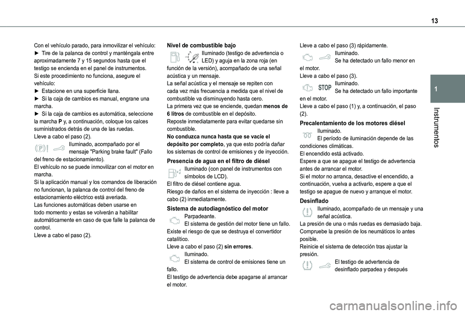 TOYOTA PROACE CITY VERSO 2021  Manuale de Empleo (in Spanish) 13
Instrumentos
1
Con el vehículo parado, para inmovilizar el vehículo:► Tire de la palanca de control y manténgala entre aproximadamente 7 y 15 segundos hasta que el testigo se encienda en el pa