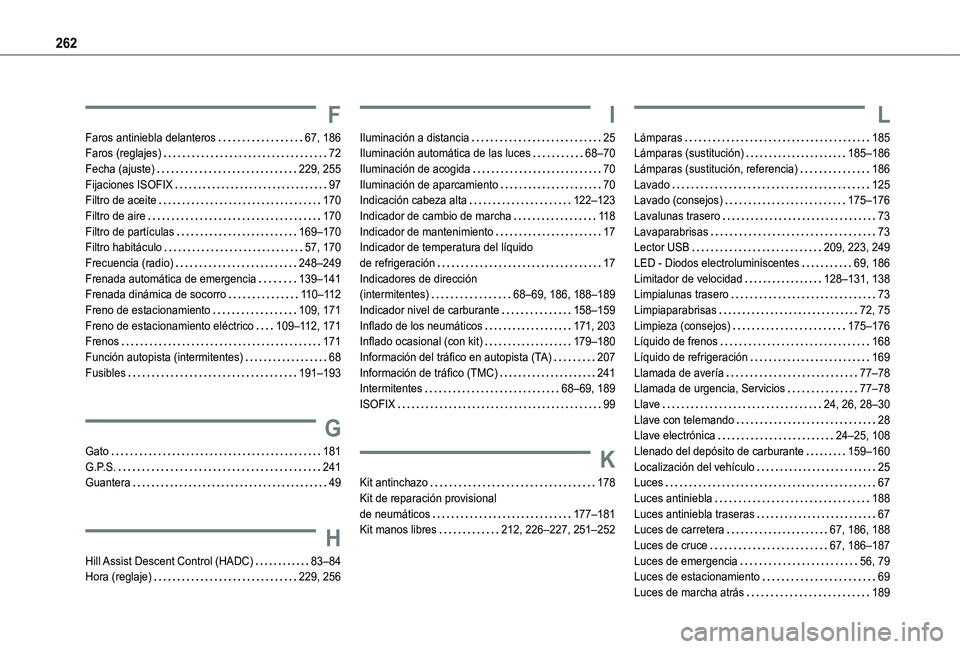 TOYOTA PROACE CITY VERSO 2021 Manuale de Empleo (in Spanish) 262
F
Faros antiniebla delanteros 67, 186Faros (reglajes) 72Fecha (ajuste) 229, 255Fijaciones ISOFIX 97Filtro de aceite 170Filtro de aire 170Filtro de partículas 169–170Filtro habitá TOYOTA PROACE CITY VERSO 2021 Manuale de Empleo (in Spanish) 262
F
Faros antiniebla delanteros 67, 186Faros (reglajes) 72Fecha (ajuste) 229, 255Fijaciones ISOFIX 97Filtro de aceite 170Filtro de aire 170Filtro de partículas 169–170Filtro habitá
