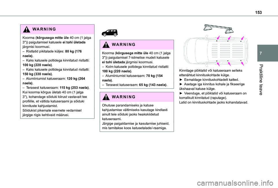 TOYOTA PROACE CITY VERSO 2021  Kasutusjuhend (in Estonian) 153
Praktiline teave
7
WARNI NG
Koorma (kõrgusega mitte üle 40 cm (1 jalga 3")) paigutamisel katusele ei tohi ületada järgmisi koormusi.– Ristlatid pikitalade küljes: 80 kg (176 naela).– 