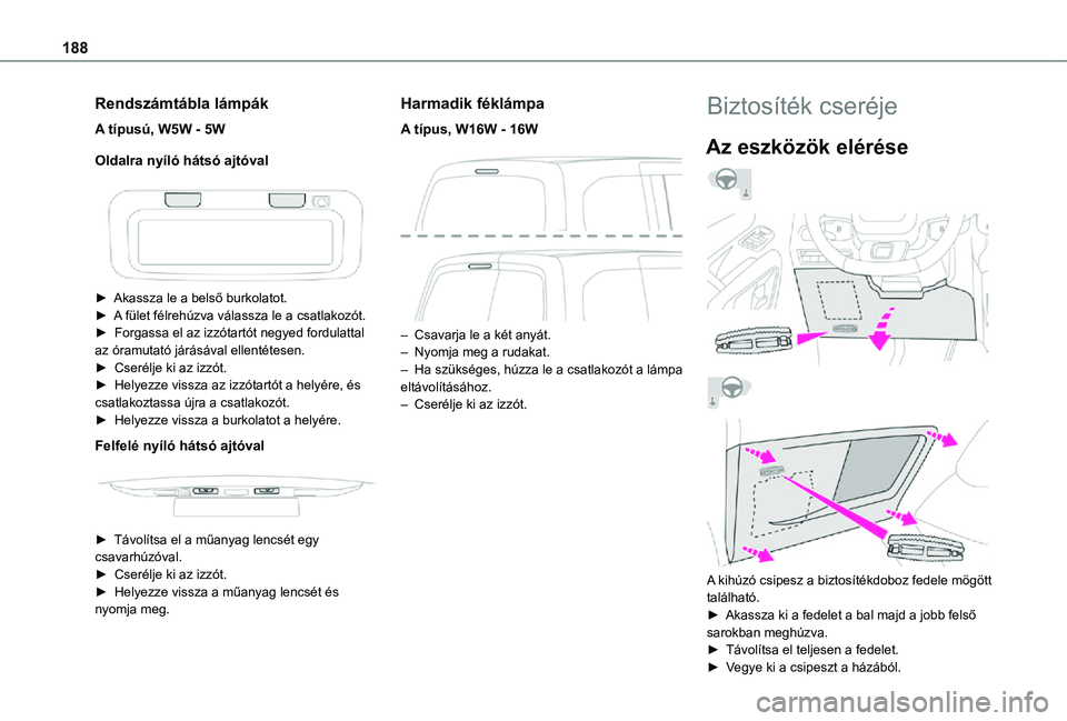 TOYOTA PROACE CITY VERSO 2021 Kezelési útmutató (in Hungarian) 188
Rendszámtábla lámpák
A típusú, W5W - 5W
Oldalra nyíló hátsó ajtóval
► Akassza le a belső burkolatot.► A fület félrehúzva válassza le a csatlakozót.► Forgassa el az izz TOYOTA PROACE CITY VERSO 2021 Kezelési útmutató (in Hungarian) 188
Rendszámtábla lámpák
A típusú, W5W - 5W
Oldalra nyíló hátsó ajtóval
► Akassza le a belső burkolatot.► A fület félrehúzva válassza le a csatlakozót.► Forgassa el az izz