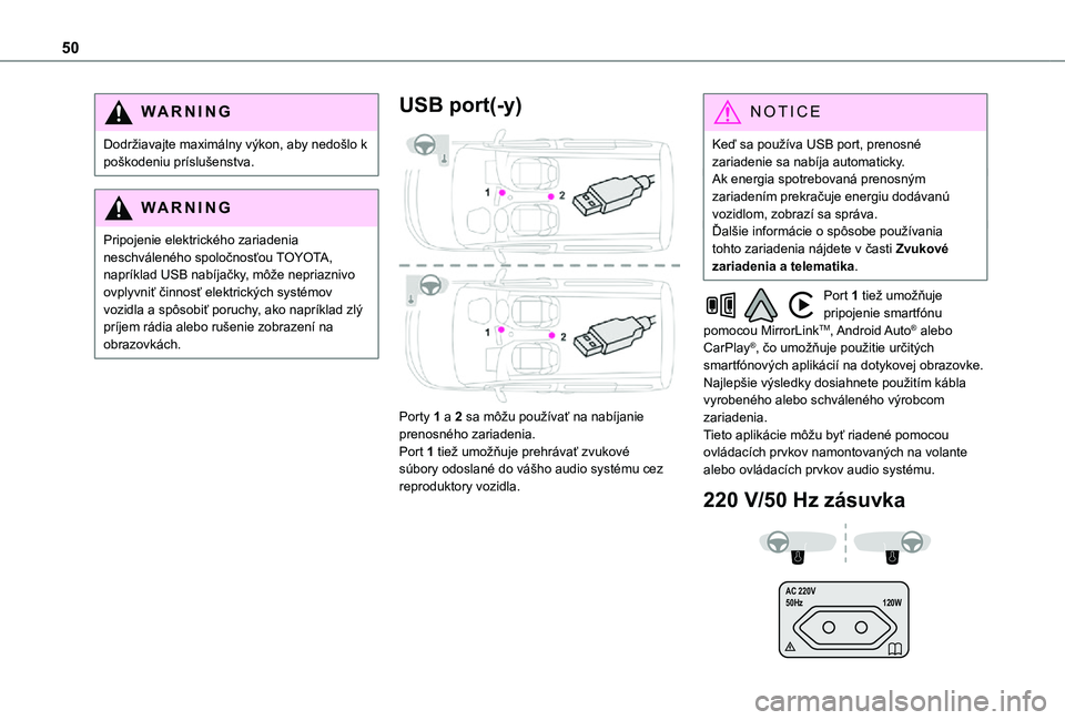 TOYOTA PROACE CITY VERSO 2021  Návod na použitie (in Slovakian) 50
WARNI NG
Dodržiavajte maximálny výkon, aby nedošlo k poškodeniu príslušenstva.
WARNI NG
Pripojenie elektrického zariadenia neschváleného spoločnosťou TOYOTA, napríklad USB nabíjačky,