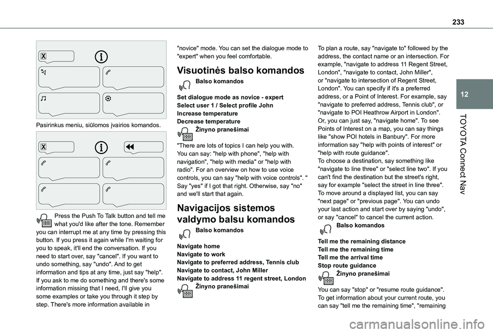 TOYOTA PROACE CITY VERSO 2021 Eksploatavimo vadovas (in Lithuanian) 233
TOYOTA Connect Nav
12
Pasirinkus meniu, siūlomos įvairios komandos.
Press the Push To Talk button and tell me what you'd like after the tone. Remember you can interrupt me at any time b TOYOTA PROACE CITY VERSO 2021 Eksploatavimo vadovas (in Lithuanian) 233
TOYOTA Connect Nav
12
Pasirinkus meniu, siūlomos įvairios komandos.
Press the Push To Talk button and tell me what you'd like after the tone. Remember you can interrupt me at any time b