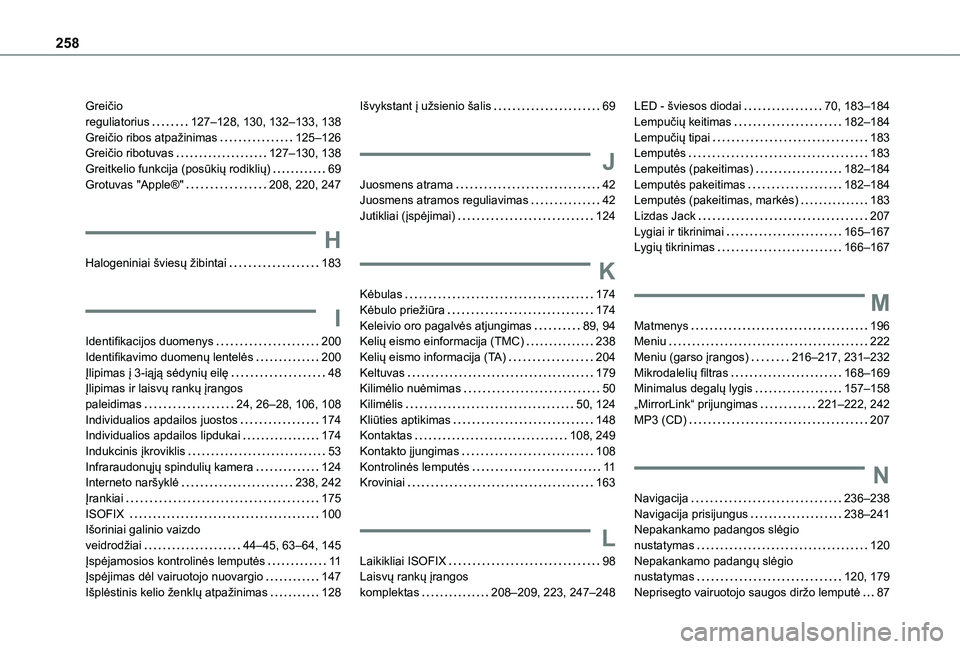 TOYOTA PROACE CITY VERSO 2021 Eksploatavimo vadovas (in Lithuanian) 258
Greičio reguliatorius 127–128, 130, 132–133, 138Greičio ribos atpažinimas 125–126Greičio ribotuvas 127–130, 138Greitkelio funkcija (posūkių rodiklių) 69Grotuvas "Apple TOYOTA PROACE CITY VERSO 2021 Eksploatavimo vadovas (in Lithuanian) 258
Greičio reguliatorius 127–128, 130, 132–133, 138Greičio ribos atpažinimas 125–126Greičio ribotuvas 127–130, 138Greitkelio funkcija (posūkių rodiklių) 69Grotuvas "Apple