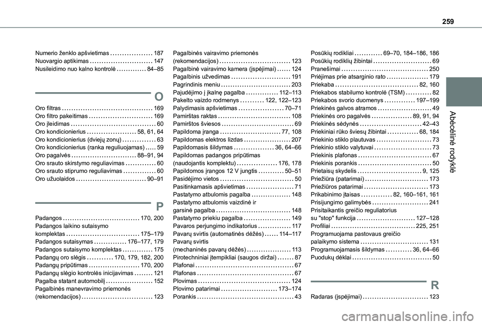 TOYOTA PROACE CITY VERSO 2021 Eksploatavimo vadovas (in Lithuanian) 259
Abėcėlinė rodyklė
Numerio ženklo apšvietimas 187Nuovargio aptikimas 147Nusileidimo nuo kalno kontrolė 84–85
O
Oro filtras 169Oro filtro pakeitimas 169Oro įleidimas 60Oro kond TOYOTA PROACE CITY VERSO 2021 Eksploatavimo vadovas (in Lithuanian) 259
Abėcėlinė rodyklė
Numerio ženklo apšvietimas 187Nuovargio aptikimas 147Nusileidimo nuo kalno kontrolė 84–85
O
Oro filtras 169Oro filtro pakeitimas 169Oro įleidimas 60Oro kond