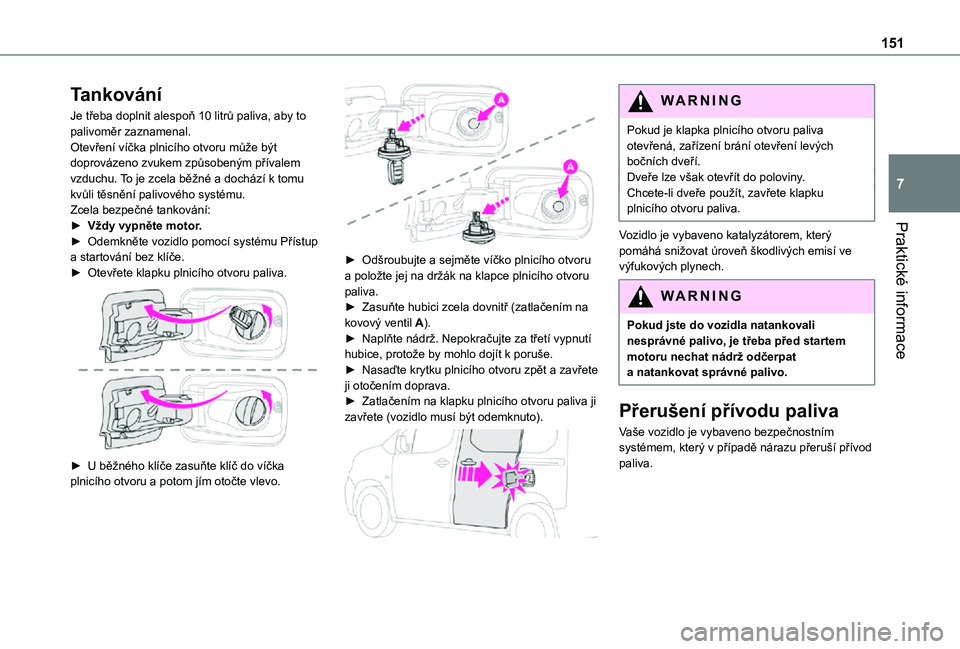 TOYOTA PROACE CITY VERSO 2021  Návod na použití (in Czech) 151
Praktické informace
7
Tankování
Je třeba doplnit alespoň 10 litrů paliva, aby to palivoměr zaznamenal.Otevření víčka plnicího otvoru může být doprovázeno zvukem způsobeným přív