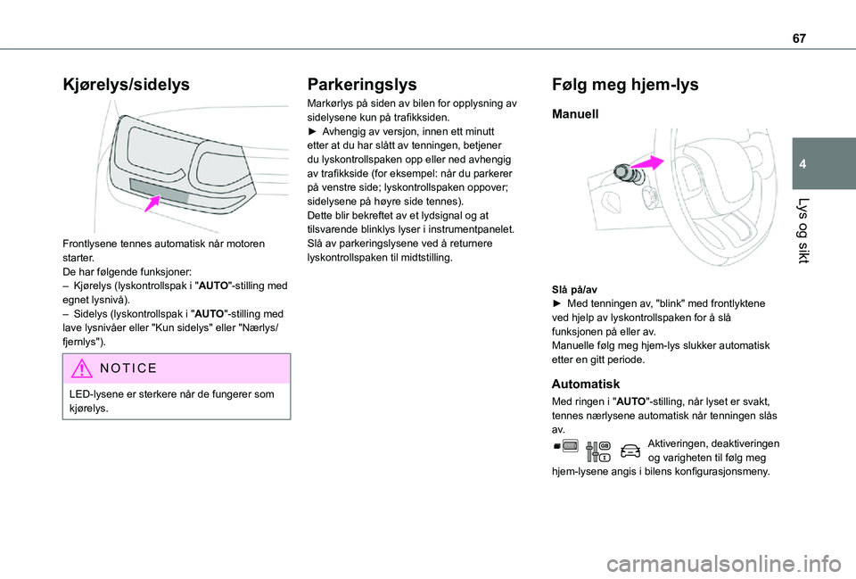 TOYOTA PROACE CITY VERSO 2021 Instruksjoner for bruk (in Norwegian) 67
Lys og sikt
4
Kjørelys/sidelys
Frontlysene tennes automatisk når motoren starter.De har følgende funksjoner:– Kjørelys (lyskontrollspak i "AUTO"-stilling med egnet lysnivå).– Si TOYOTA PROACE CITY VERSO 2021 Instruksjoner for bruk (in Norwegian) 67
Lys og sikt
4
Kjørelys/sidelys
Frontlysene tennes automatisk når motoren starter.De har følgende funksjoner:– Kjørelys (lyskontrollspak i "AUTO"-stilling med egnet lysnivå).– Si