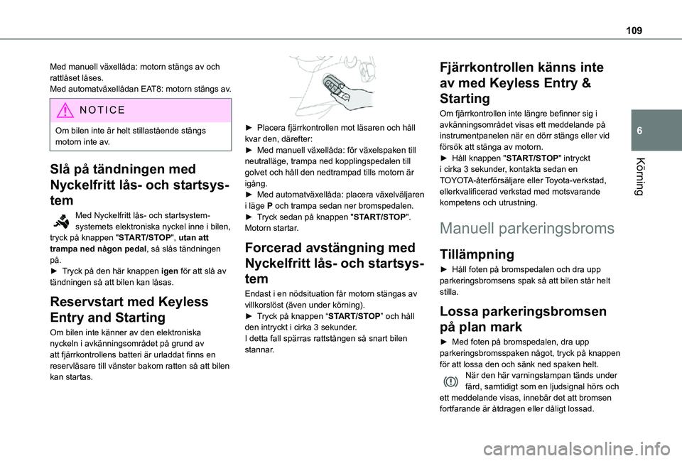 TOYOTA PROACE CITY VERSO 2021  Bruksanvisningar (in Swedish) 109
Körning
6
Med manuell växellåda: motorn stängs av och rattlåset låses.Med automatväxellådan EAT8: motorn stängs av.
NOTIC E
Om bilen inte är helt stillastående stängs motorn inte av.
S