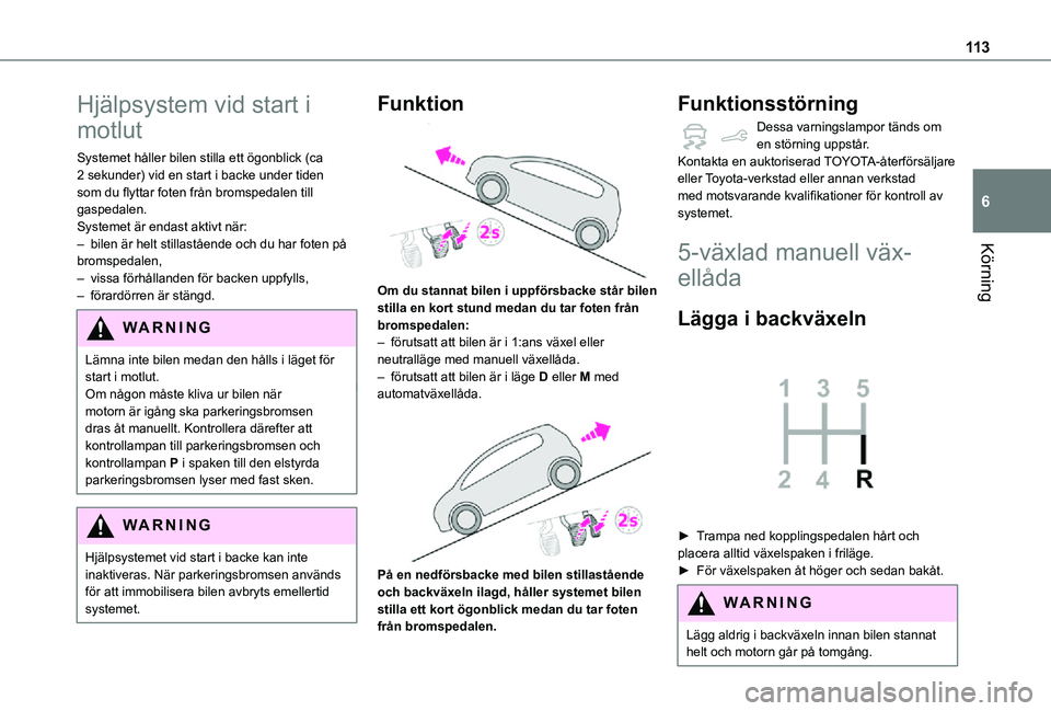 TOYOTA PROACE CITY VERSO 2021 Bruksanvisningar (in Swedish) 11 3
Körning
6
Hjälpsystem vid start i
motlut
Systemet håller bilen stilla ett ögonblick (ca 2 sekunder) vid en start i backe under tiden som du flyttar foten från bromspedalen till gaspedalen.S TOYOTA PROACE CITY VERSO 2021 Bruksanvisningar (in Swedish) 11 3
Körning
6
Hjälpsystem vid start i
motlut
Systemet håller bilen stilla ett ögonblick (ca 2 sekunder) vid en start i backe under tiden som du flyttar foten från bromspedalen till gaspedalen.S