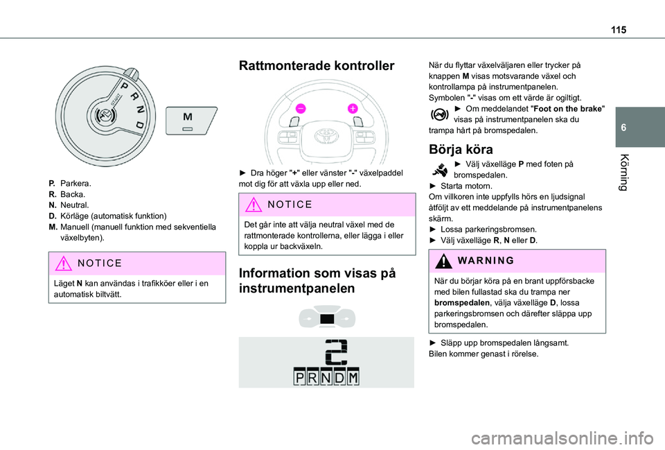 TOYOTA PROACE CITY VERSO 2021 Bruksanvisningar (in Swedish) 11 5
Körning
6
P.Parkera.
R.Backa.
N.Neutral.
D.Körläge (automatisk funktion)
M.Manuell (manuell funktion med sekventiella växelbyten).
NOTIC E
Läget N kan användas i trafikköer eller i en auto TOYOTA PROACE CITY VERSO 2021 Bruksanvisningar (in Swedish) 11 5
Körning
6
P.Parkera.
R.Backa.
N.Neutral.
D.Körläge (automatisk funktion)
M.Manuell (manuell funktion med sekventiella växelbyten).
NOTIC E
Läget N kan användas i trafikköer eller i en auto