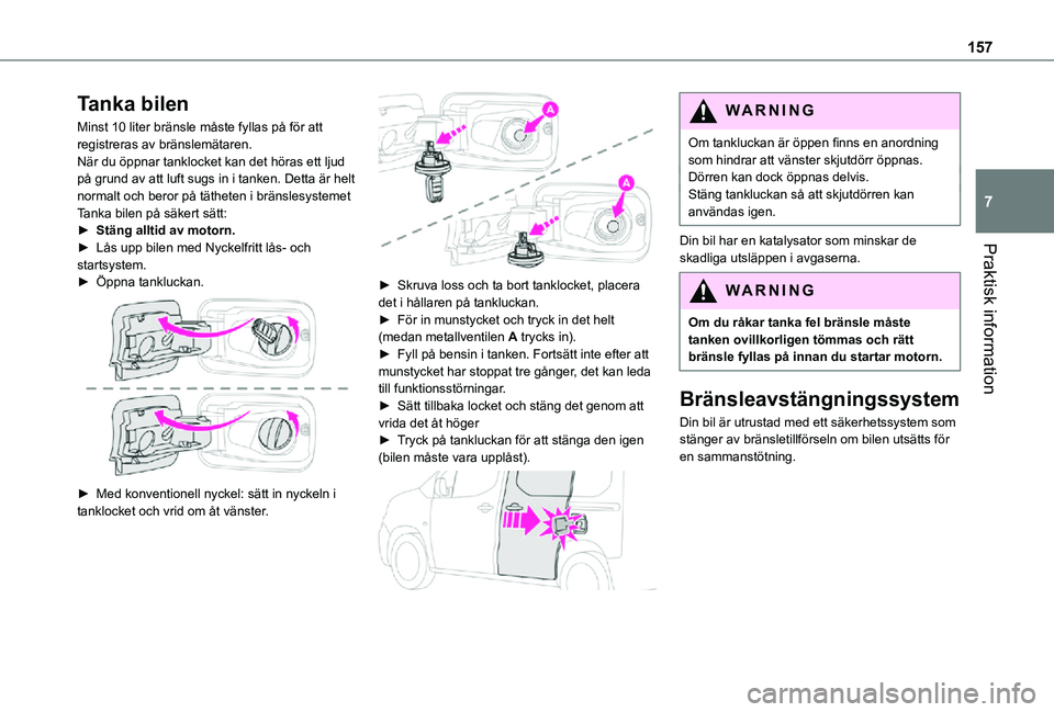 TOYOTA PROACE CITY VERSO 2021  Bruksanvisningar (in Swedish) 157
Praktisk information
7
Tanka bilen
Minst 10 liter bränsle måste fyllas på för att registreras av bränslemätaren.När du öppnar tanklocket kan det höras ett ljud på grund av att luft sugs 